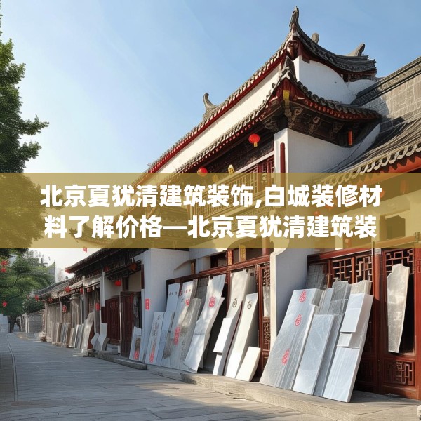 北京夏犹清建筑装饰,白城装修材料了解价格—北京夏犹清建筑装饰211.a87b88c91fgy.98poiy