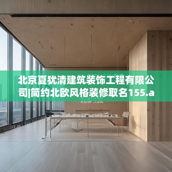 北京夏犹清建筑装饰工程有限公司|简约北欧风格装修取名155.a31b32c35fgy.42cvcx