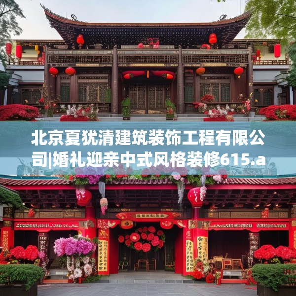 北京夏犹清建筑装饰工程有限公司|婚礼迎亲中式风格装修615.a491b492c495fgy.502uyk