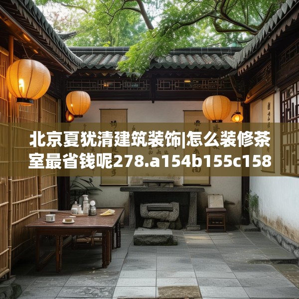 北京夏犹清建筑装饰|怎么装修茶室最省钱呢278.a154b155c158fgy.165wew