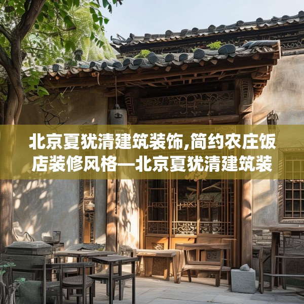 北京夏犹清建筑装饰,简约农庄饭店装修风格—北京夏犹清建筑装饰185.a61b62c65fgy.72fds