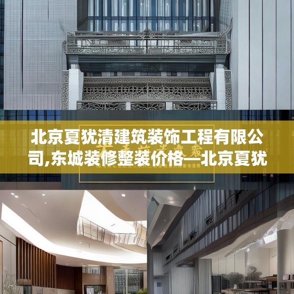 北京夏犹清建筑装饰工程有限公司,东城装修整装价格—北京夏犹清建筑装饰工程有限公司573.a449b450c453fgy.460fhsg