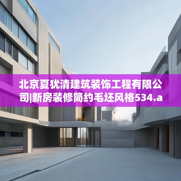 北京夏犹清建筑装饰工程有限公司|新房装修简约毛坯风格534.a410b411c414fgy.421lkjl