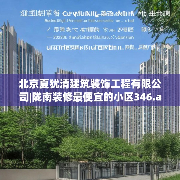 北京夏犹清建筑装饰工程有限公司|陇南装修最便宜的小区346.a222b223c226fgy.233htyj