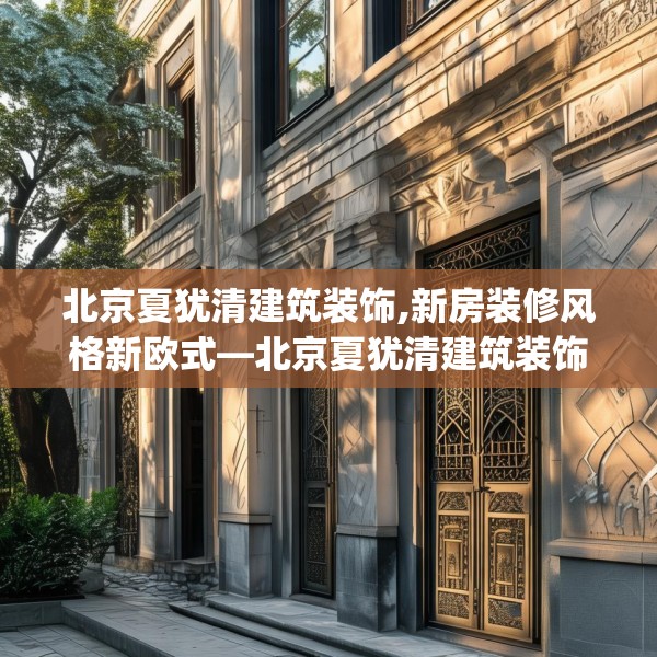 北京夏犹清建筑装饰,新房装修风格新欧式—北京夏犹清建筑装饰590.a466b467c470fgy.477xczxv