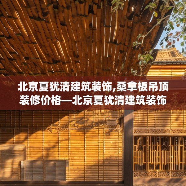 北京夏犹清建筑装饰,桑拿板吊顶装修价格—北京夏犹清建筑装饰457.a333b334c337fgy.344fdsfds