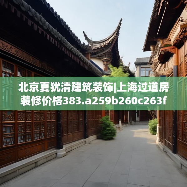 北京夏犹清建筑装饰|上海过道房装修价格383.a259b260c263fgy.270fds