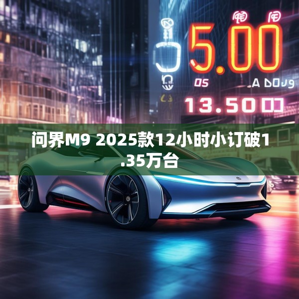 问界M9 2025款12小时小订破1.35万台