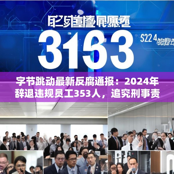 字节跳动最新反腐通报：2024年辞退违规员工353人，追究刑事责任39人