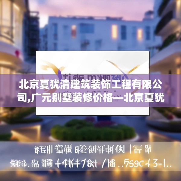 北京夏犹清建筑装饰工程有限公司,广元别墅装修价格—北京夏犹清建筑装饰工程有限公司171.a47b48c51fgy.58fghfd