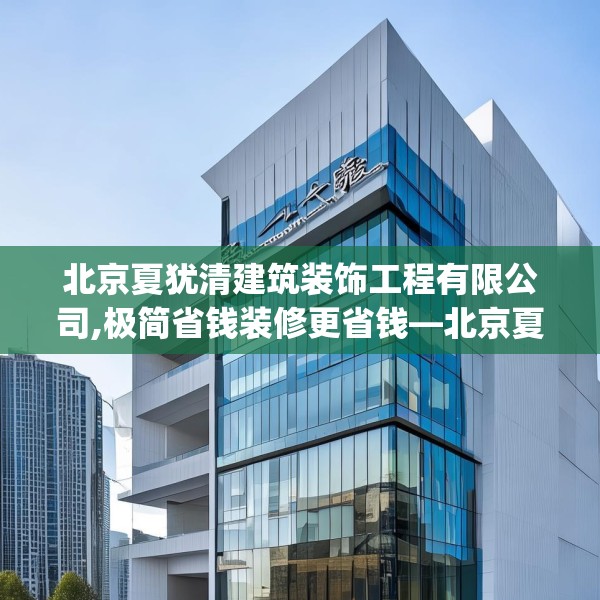 北京夏犹清建筑装饰工程有限公司,极简省钱装修更省钱—北京夏犹清建筑装饰工程有限公司550.a426b427c430fgy.437sdA