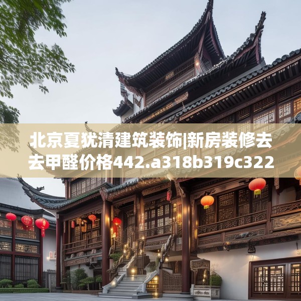 北京夏犹清建筑装饰|新房装修去去甲醛价格442.a318b319c322fgy.329sdA