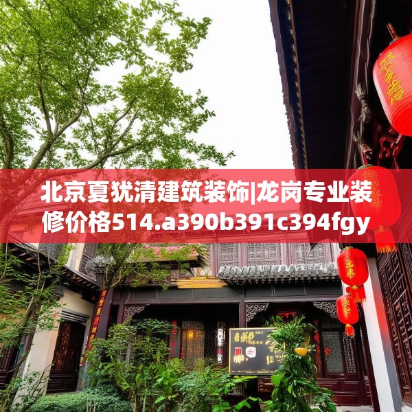 北京夏犹清建筑装饰|龙岗专业装修价格514.a390b391c394fgy.401sdA