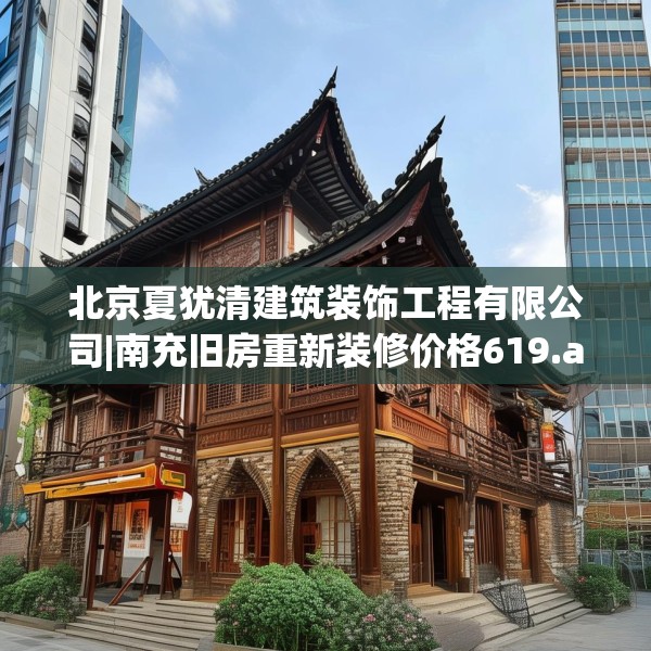 北京夏犹清建筑装饰工程有限公司|南充旧房重新装修价格619.a495b496c499fgy.506fdsfds