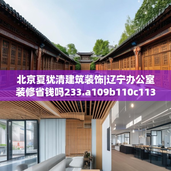 北京夏犹清建筑装饰|辽宁办公室装修省钱吗233.a109b110c113fgy.120bnbn