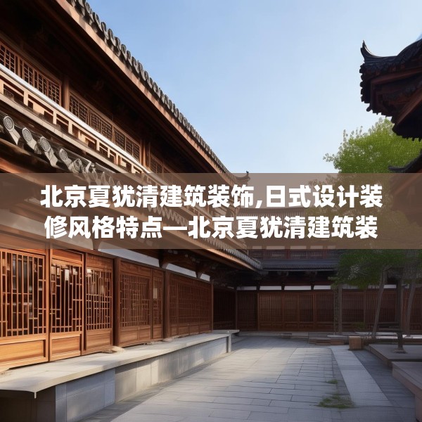 北京夏犹清建筑装饰,日式设计装修风格特点—北京夏犹清建筑装饰363.a239b240c243fgy.250uyk