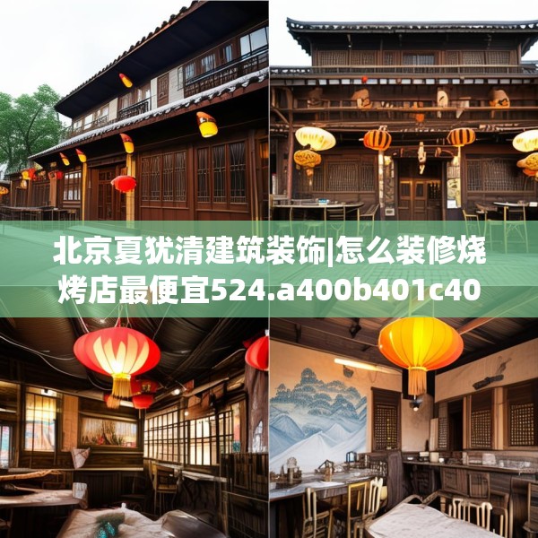 北京夏犹清建筑装饰|怎么装修烧烤店最便宜524.a400b401c404fgy.41176662