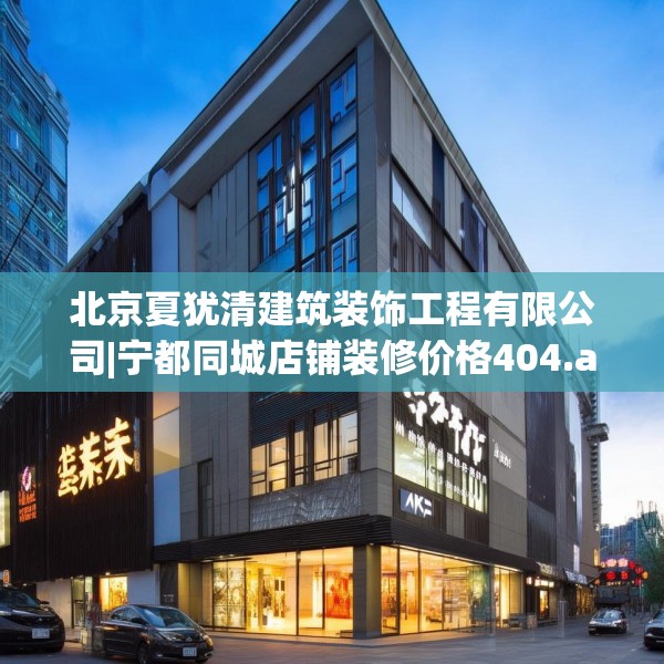 北京夏犹清建筑装饰工程有限公司|宁都同城店铺装修价格404.a280b281c284fgy.291wew