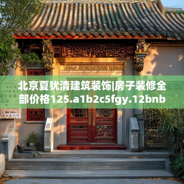 北京夏犹清建筑装饰|房子装修全部价格125.a1b2c5fgy.12bnbn