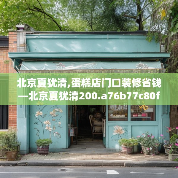 北京夏犹清,蛋糕店门口装修省钱—北京夏犹清200.a76b77c80fgy.8776680