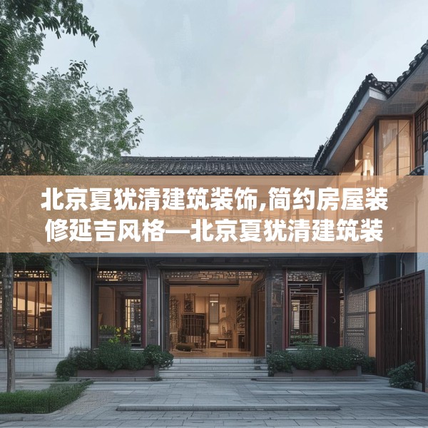 北京夏犹清建筑装饰,简约房屋装修延吉风格—北京夏犹清建筑装饰593.a469b470c473fgy.480bnbn