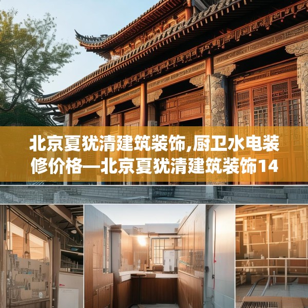 北京夏犹清建筑装饰,厨卫水电装修价格—北京夏犹清建筑装饰142.a18b19c22fgy.29dewqe