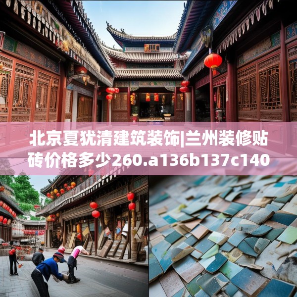 北京夏犹清建筑装饰|兰州装修贴砖价格多少260.a136b137c140fgy.147wew