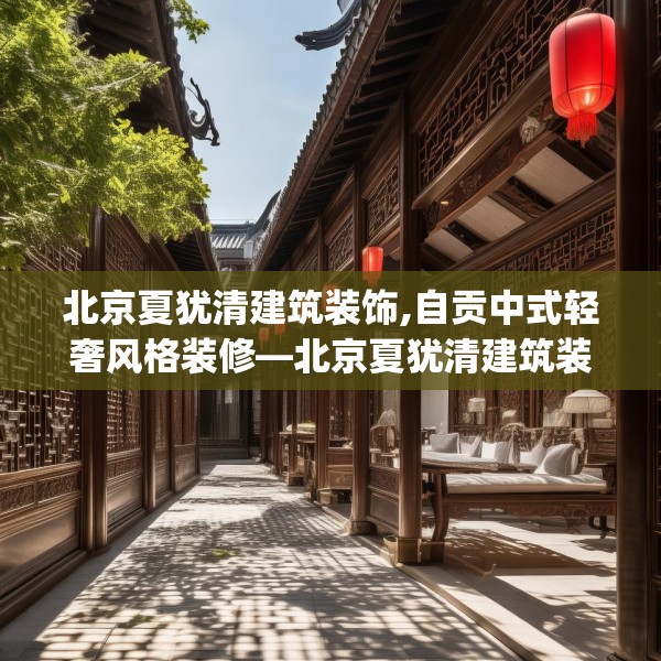 北京夏犹清建筑装饰,自贡中式轻奢风格装修—北京夏犹清建筑装饰431.a307b308c311fgy.318bnbn