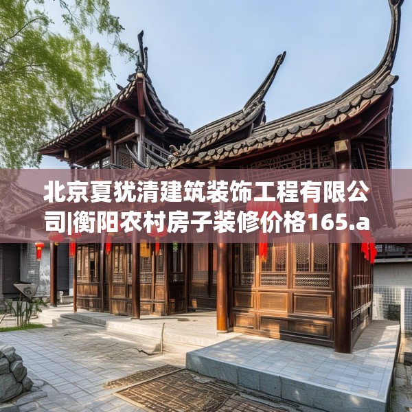 北京夏犹清建筑装饰工程有限公司|衡阳农村房子装修价格165.a41b42c45fgy.52uyk