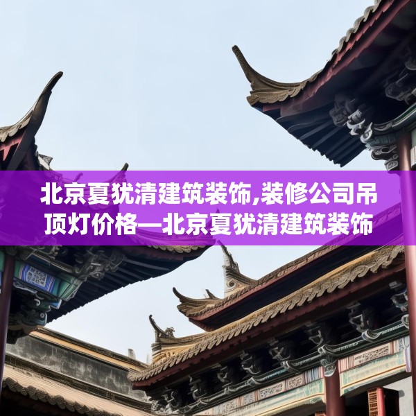 北京夏犹清建筑装饰,装修公司吊顶灯价格—北京夏犹清建筑装饰521.a397b398c401fgy.408bnbn