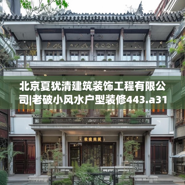 北京夏犹清建筑装饰工程有限公司|老破小风水户型装修443.a319b320c323fgy.330cvcx