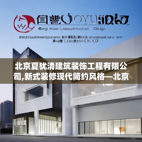 北京夏犹清建筑装饰工程有限公司,新式装修现代简约风格—北京夏犹清建筑装饰工程有限公司467.a343b344c347fgy.354bnbn