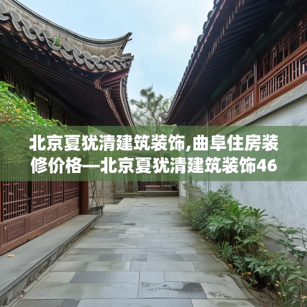 北京夏犹清建筑装饰,曲阜住房装修价格—北京夏犹清建筑装饰463.a339b340c343fgy.350poiy