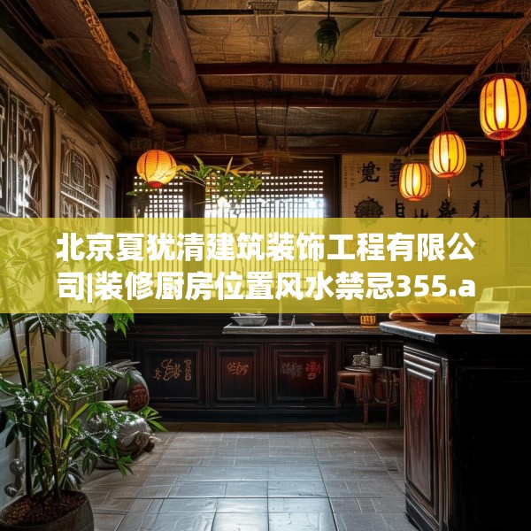 北京夏犹清建筑装饰工程有限公司|装修厨房位置风水禁忌355.a231b232c235fgy.242poiy