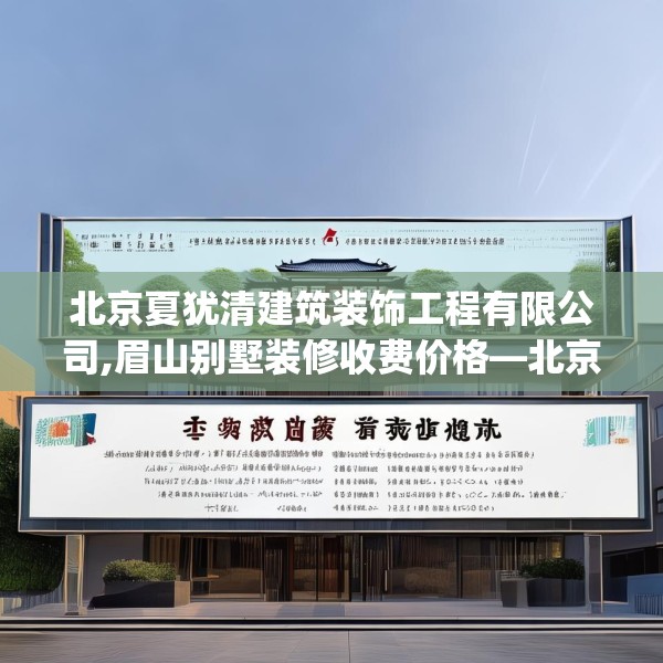 北京夏犹清建筑装饰工程有限公司,眉山别墅装修收费价格—北京夏犹清建筑装饰工程有限公司512.a388b389c392fgy.399wew