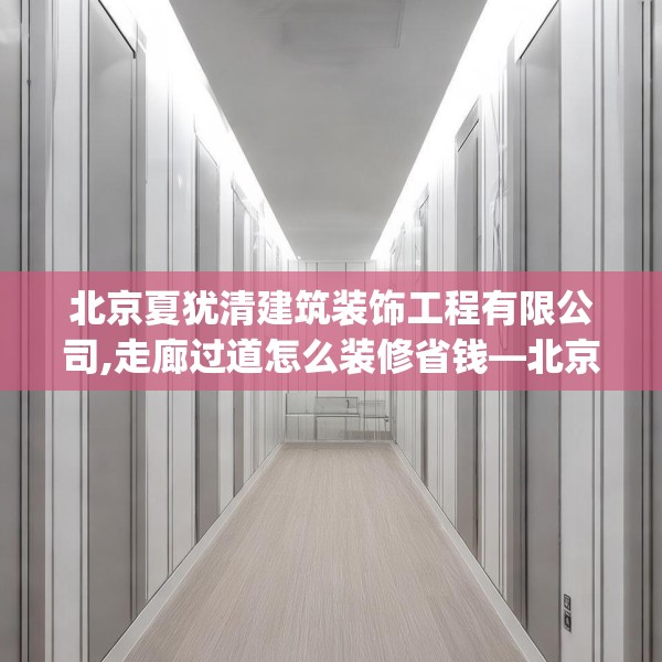 北京夏犹清建筑装饰工程有限公司,走廊过道怎么装修省钱—北京夏犹清建筑装饰工程有限公司298.a174b175c178fgy.185sdA