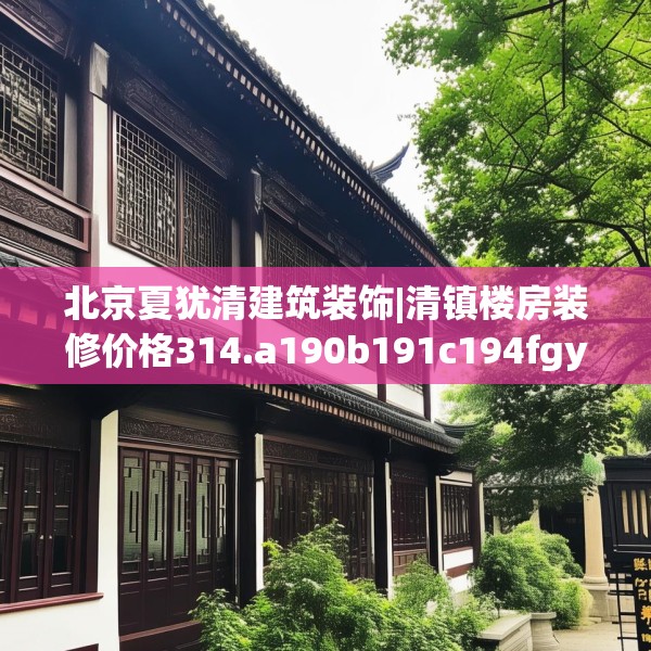 北京夏犹清建筑装饰|清镇楼房装修价格314.a190b191c194fgy.201wew