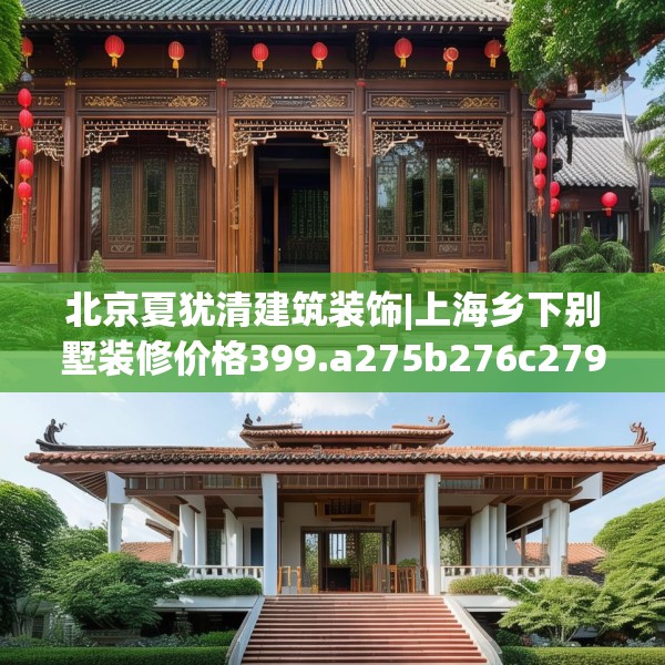 北京夏犹清建筑装饰|上海乡下别墅装修价格399.a275b276c279fgy.286uyk