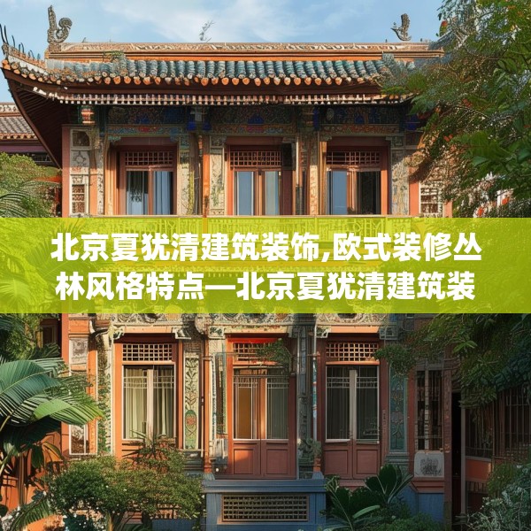 北京夏犹清建筑装饰,欧式装修丛林风格特点—北京夏犹清建筑装饰407.a283b284c287fgy.294cvcx