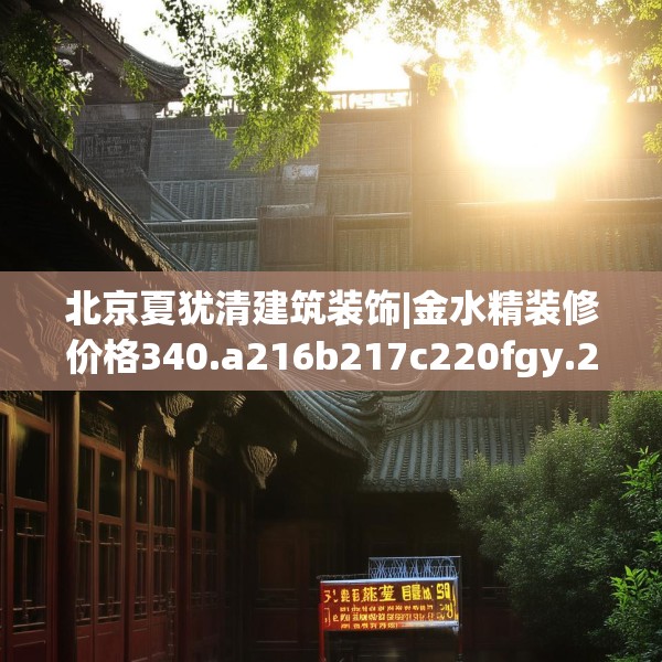 北京夏犹清建筑装饰|金水精装修价格340.a216b217c220fgy.227dewqe