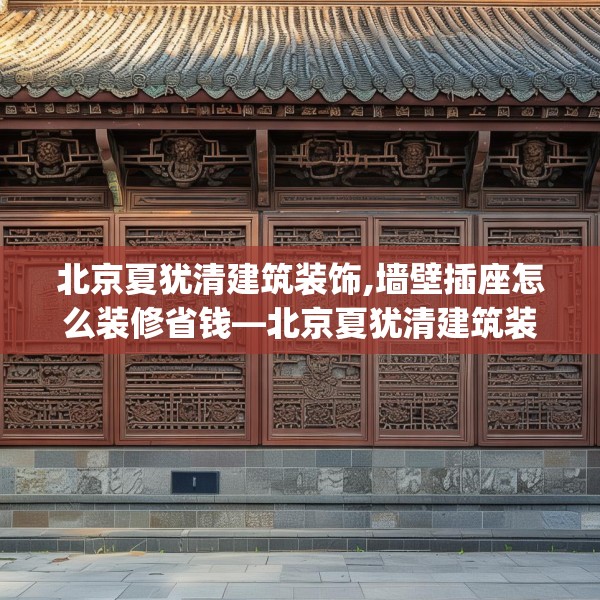 北京夏犹清建筑装饰,墙壁插座怎么装修省钱—北京夏犹清建筑装饰541.a417b418c421fgy.428jhhj