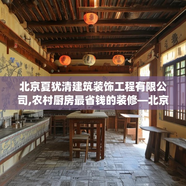 北京夏犹清建筑装饰工程有限公司,农村厨房最省钱的装修—北京夏犹清建筑装饰工程有限公司482.a358b359c362fgy.369xczxv