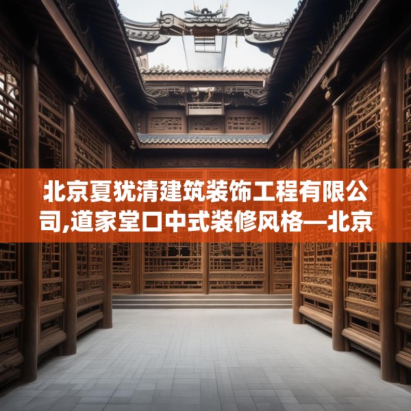 北京夏犹清建筑装饰工程有限公司,道家堂口中式装修风格—北京夏犹清建筑装饰工程有限公司368.a244b245c248fgy.255wew