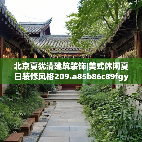 北京夏犹清建筑装饰|美式休闲夏日装修风格209.a85b86c89fgy.96cvcx