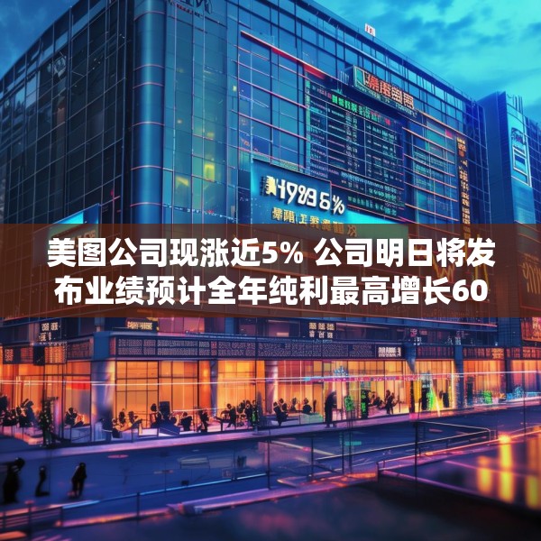 美图公司现涨近5% 公司明日将发布业绩预计全年纯利最高增长60%