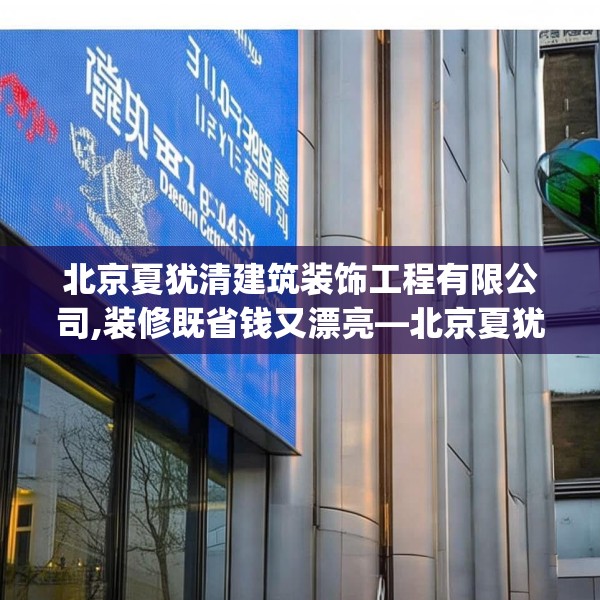 北京夏犹清建筑装饰工程有限公司,装修既省钱又漂亮—北京夏犹清建筑装饰工程有限公司508.a384b385c388fgy.395htyj