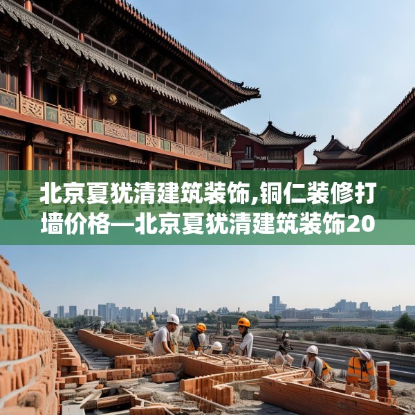 北京夏犹清建筑装饰,铜仁装修打墙价格—北京夏犹清建筑装饰201.a77b78c81fgy.88uyk