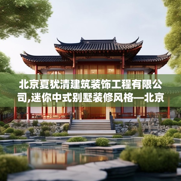 北京夏犹清建筑装饰工程有限公司,迷你中式别墅装修风格—北京夏犹清建筑装饰工程有限公司146.a22b23c26fgy.3376683