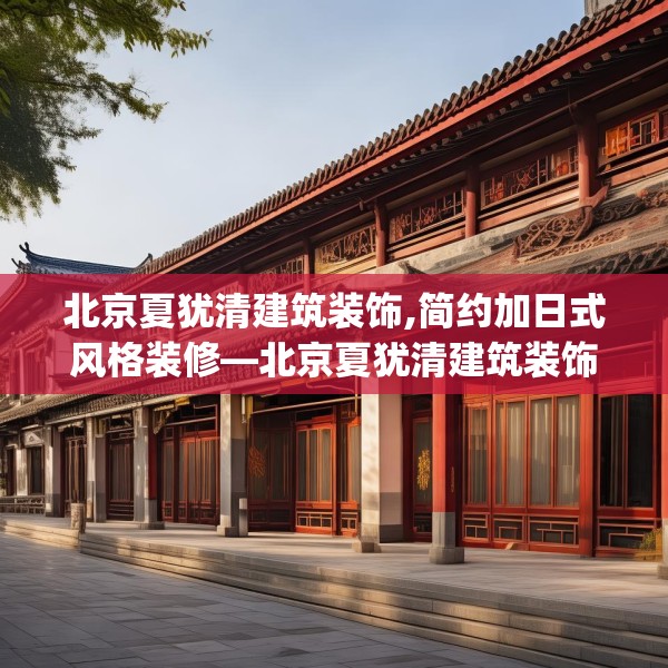 北京夏犹清建筑装饰,简约加日式风格装修—北京夏犹清建筑装饰338.a214b215c218fgy.225xczxv