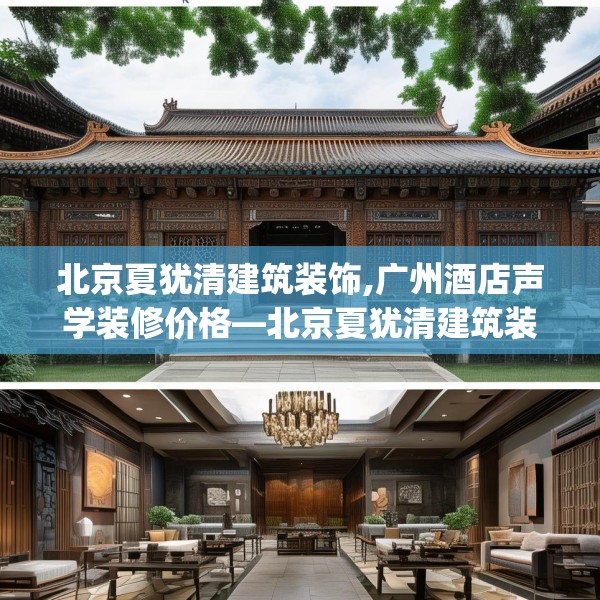 北京夏犹清建筑装饰,广州酒店声学装修价格—北京夏犹清建筑装饰527.a403b404c407fgy.414fds